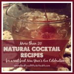 Over 20 Natural Cocktail Recipes- A Real Food New Year's Eve Celebration 