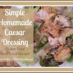 Simple Homemade Caesar Dressing- Gluten Free, Real Food